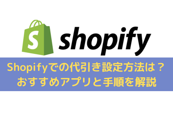 Shopifyでの代引き設定方法は？おすすめアプリと手順をわかりやすく解説