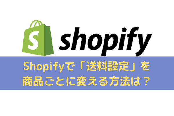 Shopifyで「送料設定」を商品ごとに変える方法