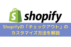 Shopifyの「チェックアウト」のカスタマイズ方法