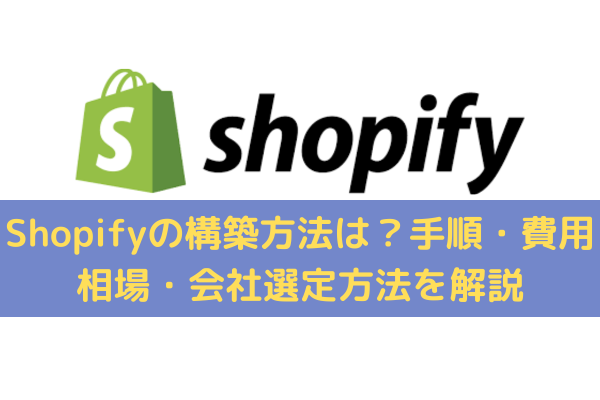 Shopifyの構築方法は？手順・費用相場・会社選定方法をわかりやすく解説